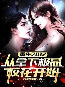 重生2012：从拿下极品校花开始_大梦自醒作品_言情小说
