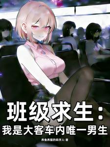 班级求生:我是大客车内唯一男生_养鱼养猫的码字人作品_科幻小说