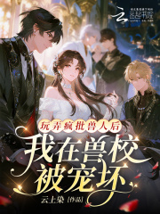 玩弄疯批兽人后,我在兽校被宠坏_云上染作品_玄幻小说